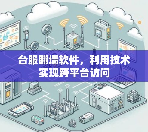 台服翻墙软件,利用技术实现跨平台访问 台服翻墙软件,利用技术实现跨平台访问
