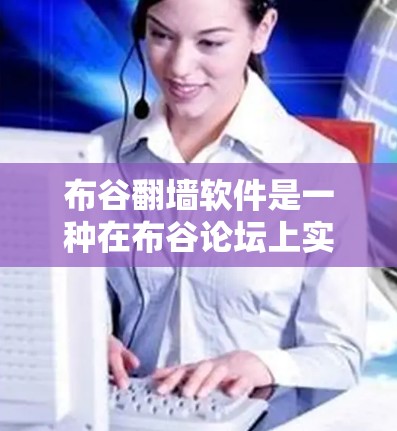 布谷翻墙软件是一种在布谷论坛上实现内部网络翻墙的工具或应用。以下是对该软件的详细分析 布谷翻墙软件是一种在布谷论坛上实现内部网络翻墙的工具或应用。以下是对该软件的详细分析