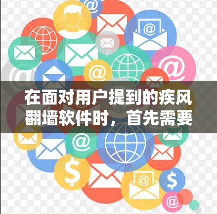 在面对用户提到的疾风翻墙软件时，首先需要明确其含义。风指的是风，翻墙通常指防火墙技术。因此，疾风翻墙软件可能指的是与防火墙相关的软件或工具。以下是一些可能的解释和解决方案