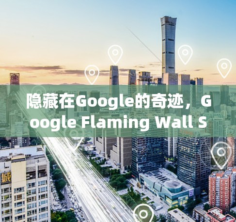 隐藏在Google的奇迹,Google Flaming Wall Software 隐藏在Google的奇迹,Google Flaming Wall Software