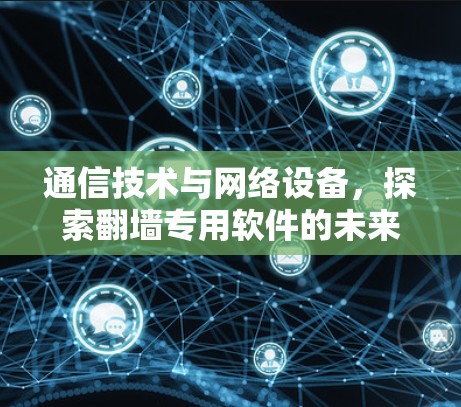 通信技术与网络设备,探索翻墙专用软件的未来发展趋势 通信技术与网络设备,探索翻墙专用软件的未来发展趋势