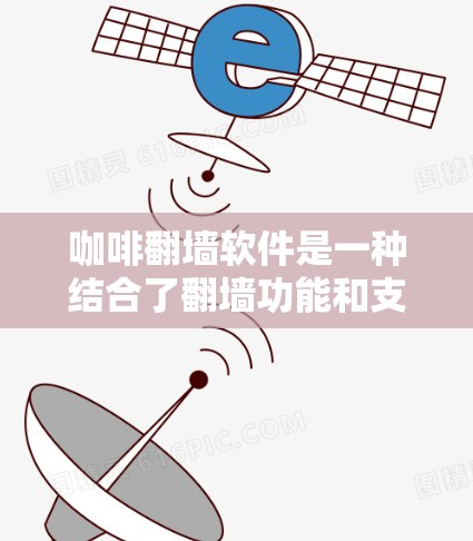 咖啡翻墙软件是一种结合了翻墙功能和支付功能的工具，通常用于在不下载服务器的情况下访问网站。它通过手机支付或网站支付操作连接到HTTPS，提供了一种便捷的访问方式。以下是其详细介绍