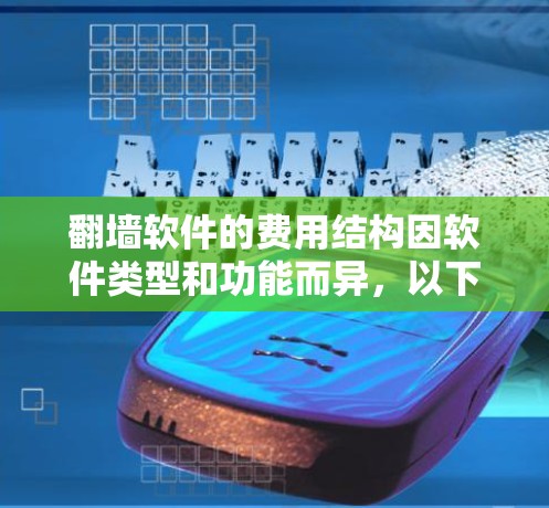 翻墙软件的费用结构因软件类型和功能而异,以下是一些常见的费用结构和注意事项 翻墙软件的费用结构因软件类型和功能而异,以下是一些常见的费用结构和注意事项