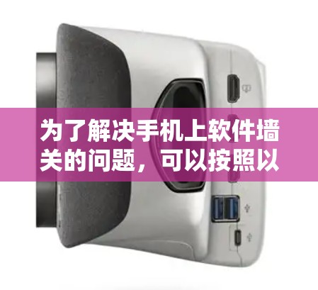 为了解决手机上软件墙关的问题,可以按照以下步骤进行操作 为了解决手机上软件墙关的问题,可以按照以下步骤进行操作