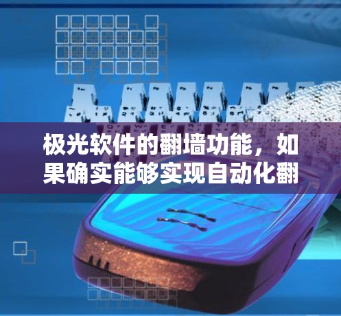 极光软件的翻墙功能,如果确实能够实现自动化翻墙,将对视频内容的安全、管理和服务产生深远的影响。以下是对这一功能的详细分析和总结 极光软件的翻墙功能,如果确实能够实现自动化翻墙,将对视频内容的安全、管理和服务产生深远的影响。以下是对这一功能的详细分析和总结