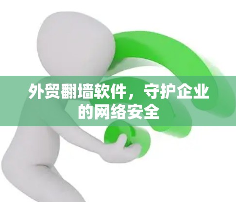 外贸翻墙软件,守护企业的网络安全 外贸翻墙软件,守护企业的网络安全