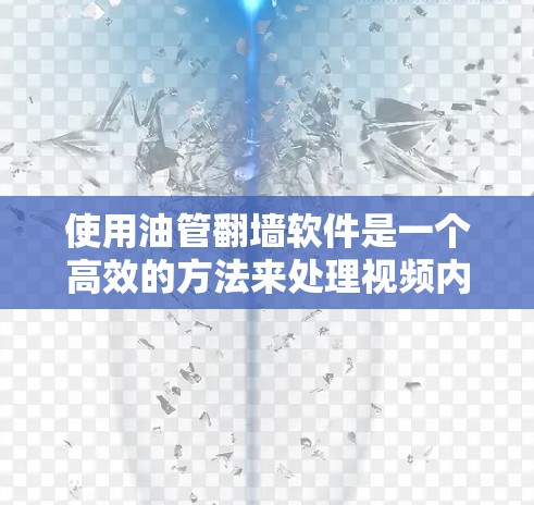 使用油管翻墙软件是一个高效的方法来处理视频内容，特别是在互联网受限的环境中。以下是详细的步骤和建议
