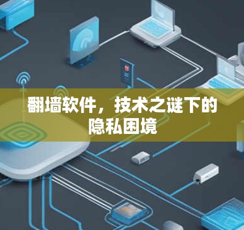 翻墙软件,技术之谜下的隐私困境 翻墙软件,技术之谜下的隐私困境