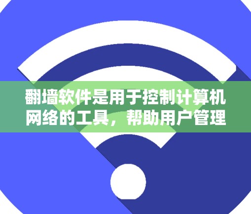 翻墙软件是用于控制计算机网络的工具，帮助用户管理、隔离和访问互联网。以下是对翻墙软件的详细介绍