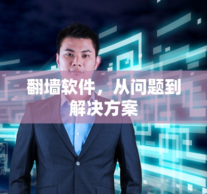 翻墙软件，从问题到解决方案