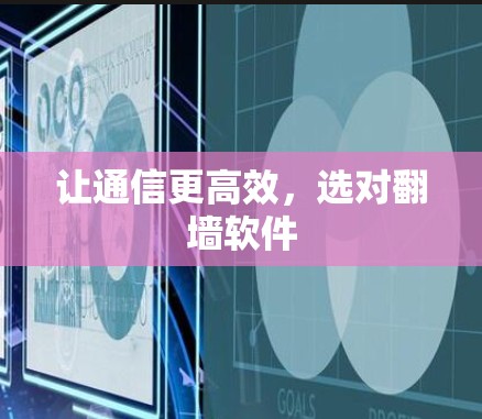 让通信更高效,选对翻墙软件 让通信更高效,选对翻墙软件
