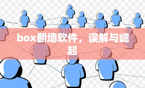 box翻墙软件,误解与崛起 box翻墙软件,误解与崛起