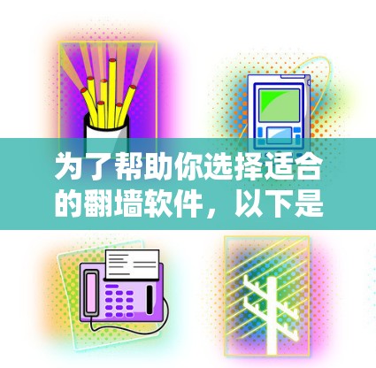 为了帮助你选择适合的翻墙软件,以下是一步步的建议 为了帮助你选择适合的翻墙软件,以下是一步步的建议