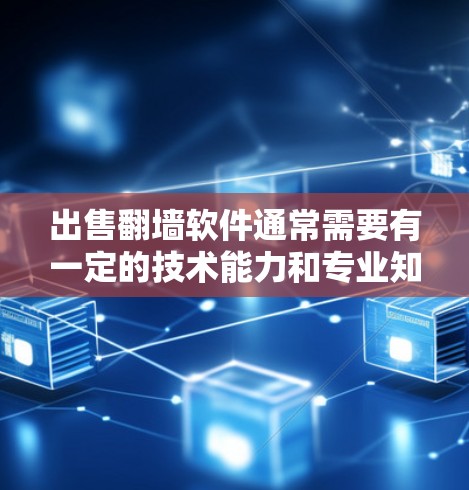 出售翻墙软件通常需要有一定的技术能力和专业知识,但以下是一些常见问题和解决方案 出售翻墙软件通常需要有一定的技术能力和专业知识,但以下是一些常见问题和解决方案