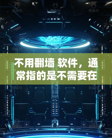 不用翻墙 软件,通常指的是不需要在网站上翻墙访问,而是在本地下载软件。以下是一些常见的软件类别以及推荐工具 不用翻墙 软件,通常指的是不需要在网站上翻墙访问,而是在本地下载软件。以下是一些常见的软件类别以及推荐工具
