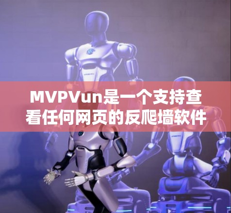 MVPVun是一个支持查看任何网页的反爬墙软件,旨在保护用户免受网站垃圾攻击。以下是关于MVPVun的详细分析 MVPVun是一个支持查看任何网页的反爬墙软件,旨在保护用户免受网站垃圾攻击。以下是关于MVPVun的详细分析
