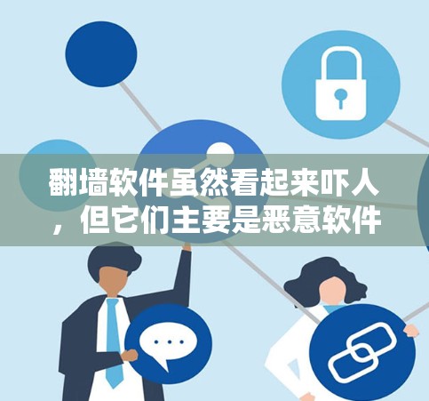 翻墙软件虽然看起来吓人,但它们主要是恶意软件,通过恶意代码传播,而不是直接翻墙。以下是一些步骤和建议,帮助你识别和处理翻墙软件 翻墙软件虽然看起来吓人,但它们主要是恶意软件,通过恶意代码传播,而不是直接翻墙。以下是一些步骤和建议,帮助你识别和处理翻墙软件