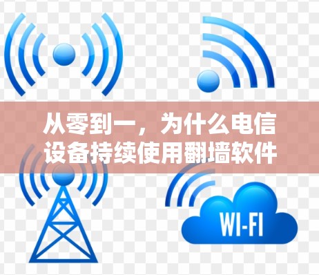 从零到一,为什么电信设备持续使用翻墙软件? 从零到一,为什么电信设备持续使用翻墙软件?