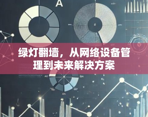 绿灯翻墙,从网络设备管理到未来解决方案 绿灯翻墙,从网络设备管理到未来解决方案