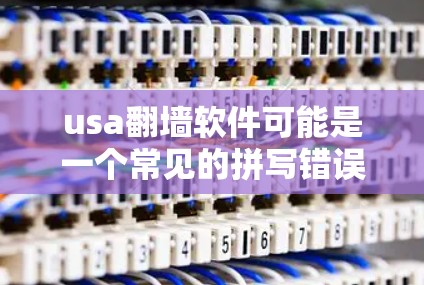 usa翻墙软件可能是一个常见的拼写错误,正确的应该是usaco或usaco.com。以下是一些可能与之相关的解释 usa翻墙软件可能是一个常见的拼写错误,正确的应该是usaco或usaco.com。以下是一些可能与之相关的解释