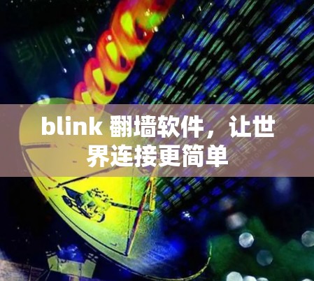blink 翻墙软件,让世界连接更简单 blink 翻墙软件,让世界连接更简单