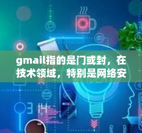 gmail指的是门或封,在技术领域,特别是网络安全中,使用gmail技术来控制数据的流动,防止未经授权的访问。以下是对gmail和翻墙软件的详细解释 gmail指的是门或封,在技术领域,特别是网络安全中,使用gmail技术来控制数据的流动,防止未经授权的访问。以下是对gmail和翻墙软件的详细解释