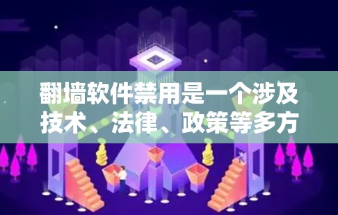 翻墙软件禁用是一个涉及技术、法律、政策等多方面的复杂问题,以下是逐步的解决方案 翻墙软件禁用是一个涉及技术、法律、政策等多方面的复杂问题,以下是逐步的解决方案