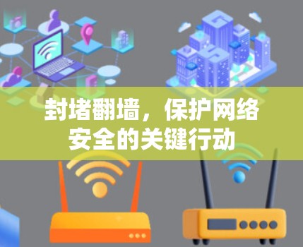 封堵翻墙,保护网络安全的关键行动 封堵翻墙,保护网络安全的关键行动