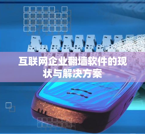互联网企业翻墙软件的现状与解决方案 互联网企业翻墙软件的现状与解决方案
