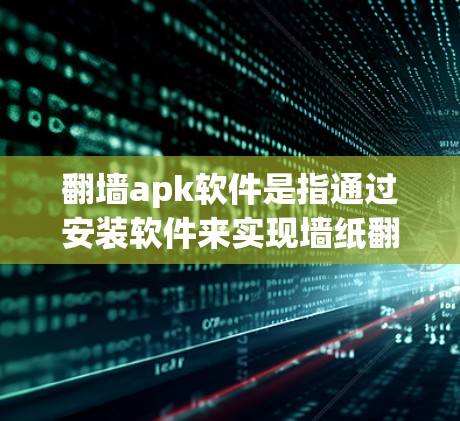 翻墙apk软件是指通过安装软件来实现墙纸翻墙的程序。这些软件通常针对特定设备进行安装,包括手机、平板、电脑等。以下是一些常见的翻墙软件及其特点 翻墙apk软件是指通过安装软件来实现墙纸翻墙的程序。这些软件通常针对特定设备进行安装,包括手机、平板、电脑等。以下是一些常见的翻墙软件及其特点