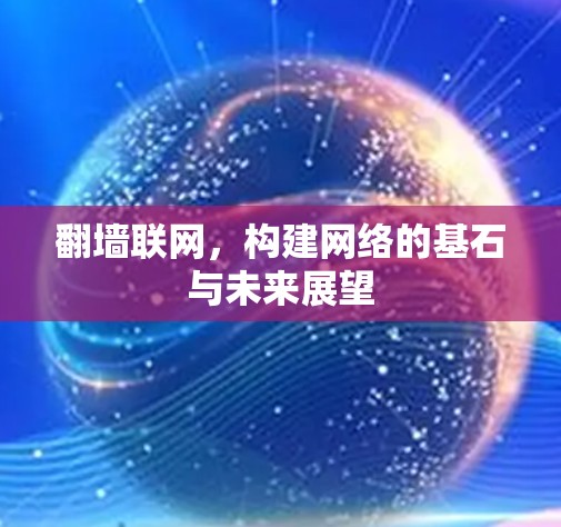 翻墙联网,构建网络的基石与未来展望 翻墙联网,构建网络的基石与未来展望