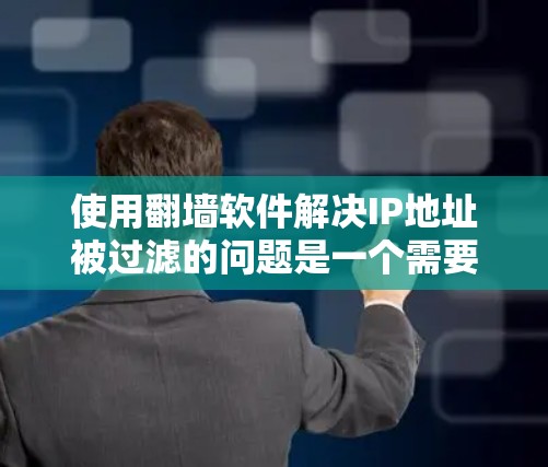 使用翻墙软件解决IP地址被过滤的问题是一个需要仔细考虑的过程,以下是一步步的指南 使用翻墙软件解决IP地址被过滤的问题是一个需要仔细考虑的过程,以下是一步步的指南