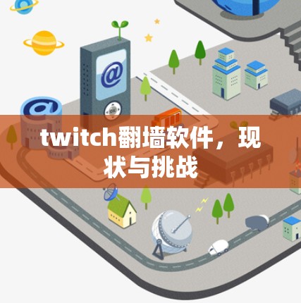 twitch翻墙软件,现状与挑战 twitch翻墙软件,现状与挑战