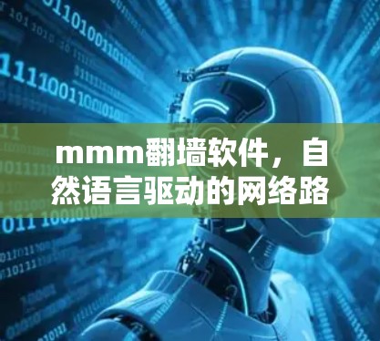 mmm翻墙软件,自然语言驱动的网络路径管理工具 mmm翻墙软件,自然语言驱动的网络路径管理工具