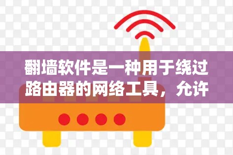 翻墙软件是一种用于绕过路由器的网络工具,允许用户访问网络资源,如服务器和文件夹,然后自动连接到路由器的网络。以下是对翻墙软件的详细总结,帮助您选择合适的软件或学习如何使用 翻墙软件是一种用于绕过路由器的网络工具,允许用户访问网络资源,如服务器和文件夹,然后自动连接到路由器的网络。以下是对翻墙软件的详细总结,帮助您选择合适的软件或学习如何使用