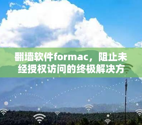 翻墙软件formac,阻止未经授权访问的终极解决方案 翻墙软件formac,阻止未经授权访问的终极解决方案