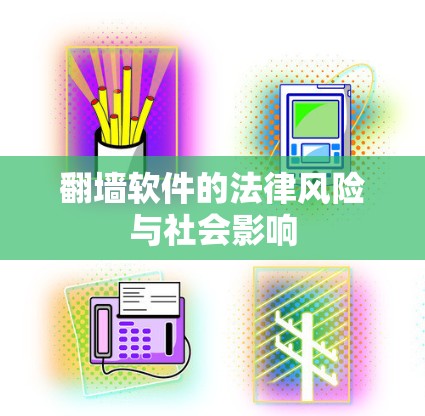 翻墙软件的法律风险与社会影响 翻墙软件的法律风险与社会影响