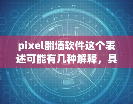 pixel翻墙软件这个表述可能有几种解释,具体含义取决于上下文。以下是一些可能的解释和建议 pixel翻墙软件这个表述可能有几种解释,具体含义取决于上下文。以下是一些可能的解释和建议