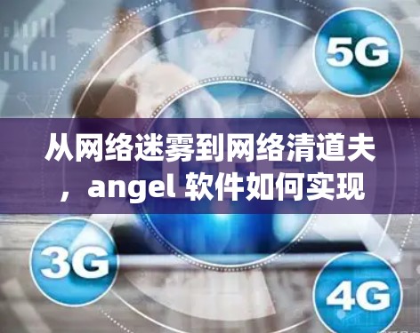 从网络迷雾到网络清道夫,angel 软件如何实现翻墙 从网络迷雾到网络清道夫,angel 软件如何实现翻墙