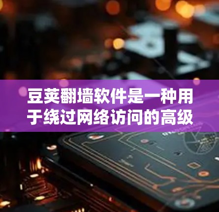 豆荚翻墙软件是一种用于绕过网络访问的高级工具,通常由豆荚公司开发。以下是对该软件的详细分析 豆荚翻墙软件是一种用于绕过网络访问的高级工具,通常由豆荚公司开发。以下是对该软件的详细分析