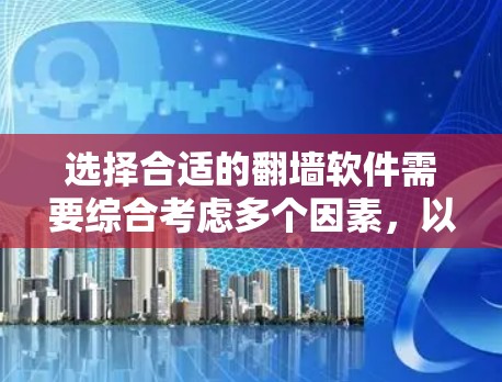 选择合适的翻墙软件需要综合考虑多个因素,以下是一步步的建议 选择合适的翻墙软件需要综合考虑多个因素,以下是一步步的建议