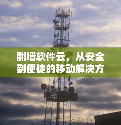 翻墙软件云，从安全到便捷的移动解决方案