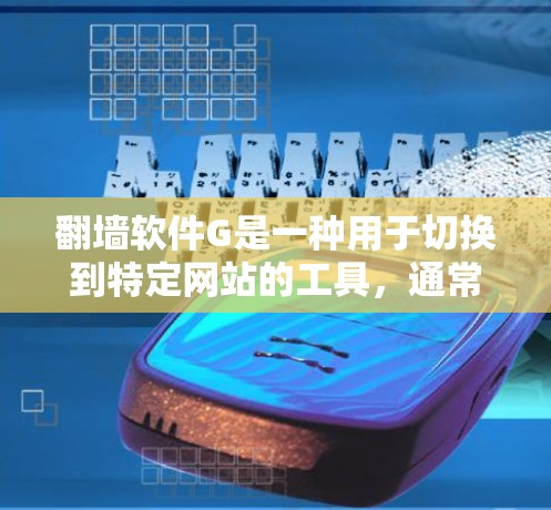 翻墙软件G是一种用于切换到特定网站的工具,通常提供多种浏览器和多页面支持。以下是对G的详细介绍 翻墙软件G是一种用于切换到特定网站的工具,通常提供多种浏览器和多页面支持。以下是对G的详细介绍