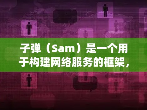 子弹(Sam)是一个用于构建网络服务的框架,与Py网络(PyPy)有关系,旨在简化网络服务构建过程,提供更丰富的功能和跨平台支持。以下是关于子弹的详细总结 子弹(Sam)是一个用于构建网络服务的框架,与Py网络(PyPy)有关系,旨在简化网络服务构建过程,提供更丰富的功能和跨平台支持。以下是关于子弹的详细总结