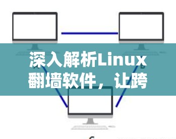 深入解析Linux翻墙软件,让跨平台访问不再受限 深入解析Linux翻墙软件,让跨平台访问不再受限