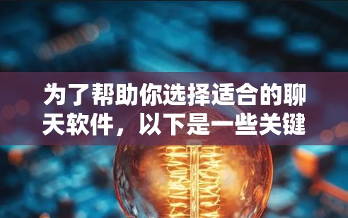 为了帮助你选择适合的聊天软件,以下是一些关键点和考虑因素 为了帮助你选择适合的聊天软件,以下是一些关键点和考虑因素