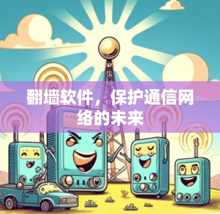 翻墙软件，保护通信网络的未来
