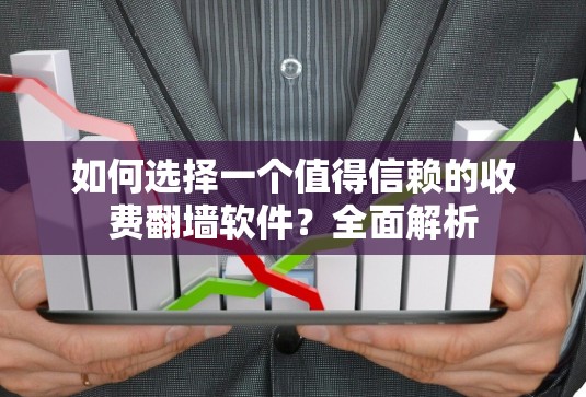 如何选择一个值得信赖的收费翻墙软件?全面解析 如何选择一个值得信赖的收费翻墙软件?全面解析