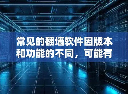 常见的翻墙软件因版本和功能的不同,可能有所不同。以下是一些常见的常见翻墙软件,它们通常用于解决网络防火墙和虚拟网络的问题 常见的翻墙软件因版本和功能的不同,可能有所不同。以下是一些常见的常见翻墙软件,它们通常用于解决网络防火墙和虚拟网络的问题