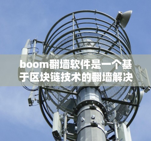 boom翻墙软件是一个基于区块链技术的翻墙解决方案,旨在通过加密和异步传输,提供一个安全、高效和可扩展的网络翻墙工具。以下是关于boom翻墙软件的详细信息 boom翻墙软件是一个基于区块链技术的翻墙解决方案,旨在通过加密和异步传输,提供一个安全、高效和可扩展的网络翻墙工具。以下是关于boom翻墙软件的详细信息